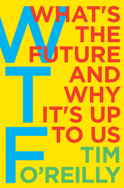 WTF? What's the Future and Why It's Up to Us - by Tim O'Reilly WTF? What's the Future and Why It's Up to Us - by Tim O'Reilly